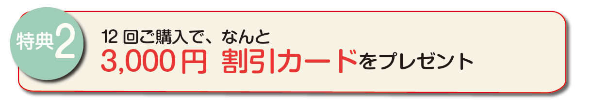 特典2　12回ご購入で、なんと3,000円割引カードをプレゼント